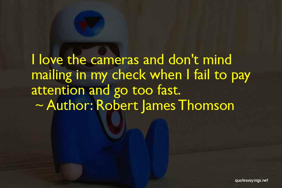 Robert James Thomson Quotes: I Love The Cameras And Don't Mind Mailing In My Check When I Fail To Pay Attention And Go Too