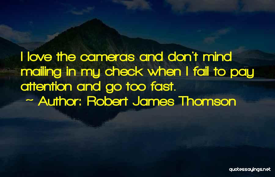 Robert James Thomson Quotes: I Love The Cameras And Don't Mind Mailing In My Check When I Fail To Pay Attention And Go Too