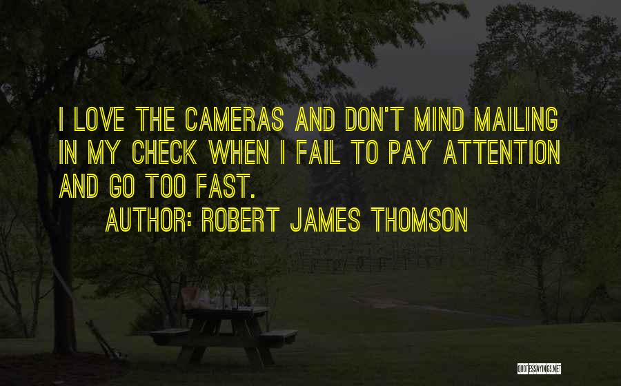 Robert James Thomson Quotes: I Love The Cameras And Don't Mind Mailing In My Check When I Fail To Pay Attention And Go Too