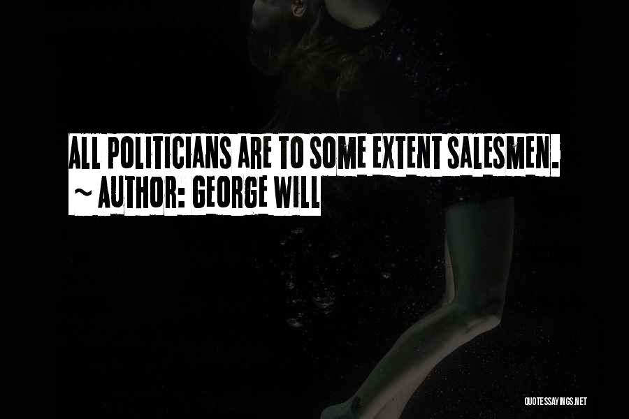 George Will Quotes: All Politicians Are To Some Extent Salesmen.