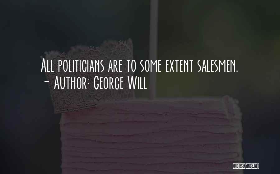 George Will Quotes: All Politicians Are To Some Extent Salesmen.