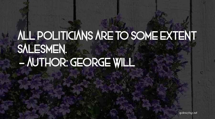 George Will Quotes: All Politicians Are To Some Extent Salesmen.