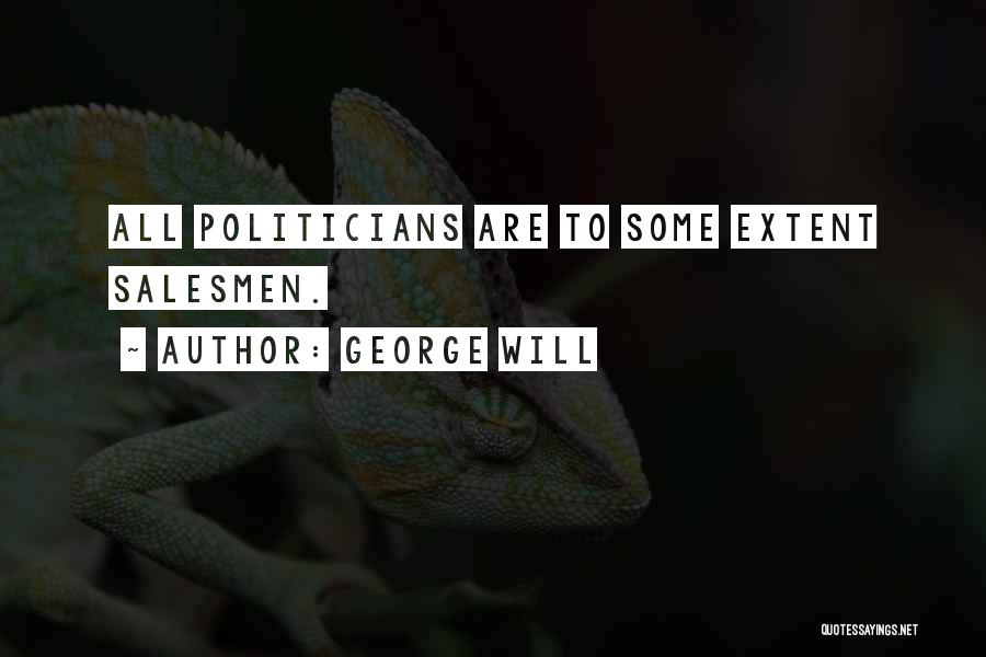 George Will Quotes: All Politicians Are To Some Extent Salesmen.