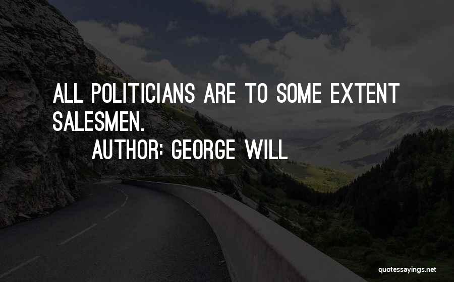 George Will Quotes: All Politicians Are To Some Extent Salesmen.