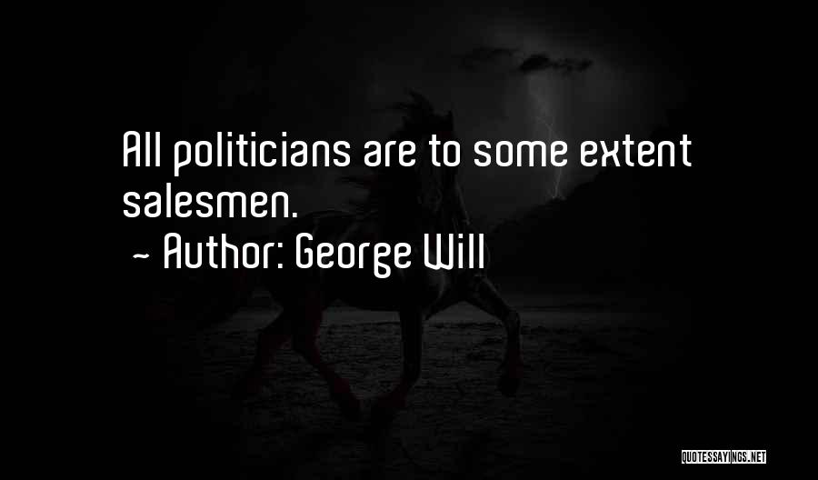 George Will Quotes: All Politicians Are To Some Extent Salesmen.