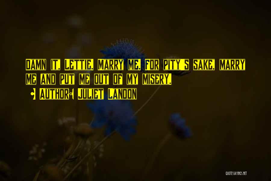 Juliet Landon Quotes: Damn It, Lettie. Marry Me. For Pity's Sake, Marry Me And Put Me Out Of My Misery.