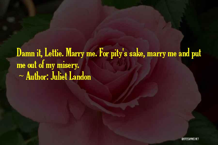 Juliet Landon Quotes: Damn It, Lettie. Marry Me. For Pity's Sake, Marry Me And Put Me Out Of My Misery.