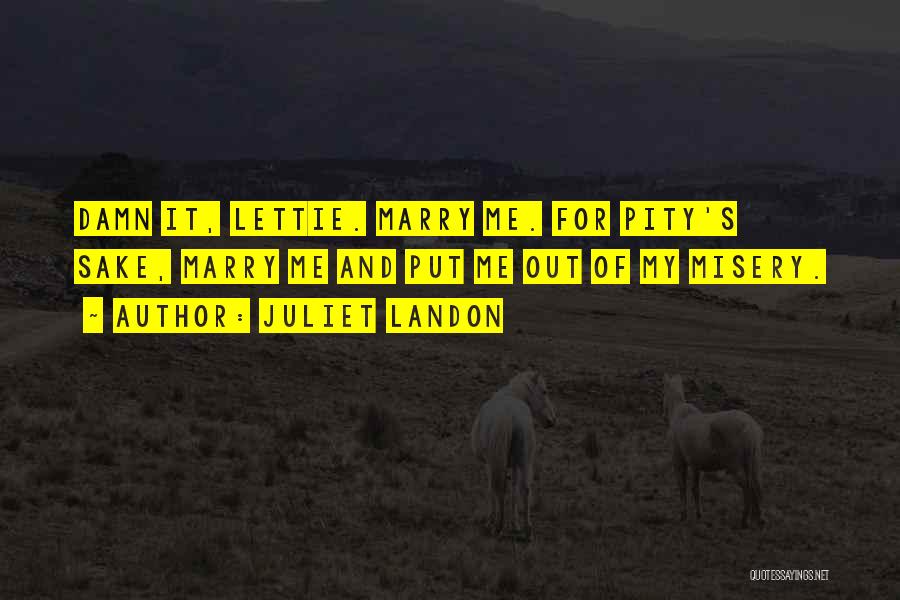 Juliet Landon Quotes: Damn It, Lettie. Marry Me. For Pity's Sake, Marry Me And Put Me Out Of My Misery.