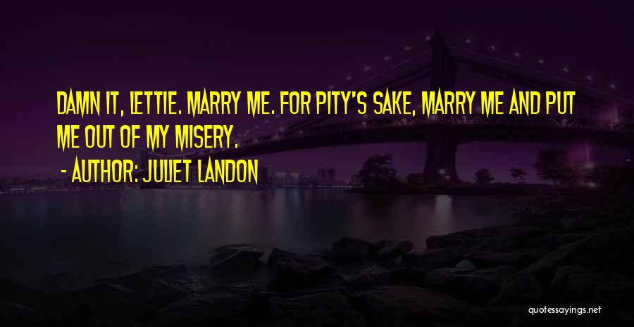 Juliet Landon Quotes: Damn It, Lettie. Marry Me. For Pity's Sake, Marry Me And Put Me Out Of My Misery.