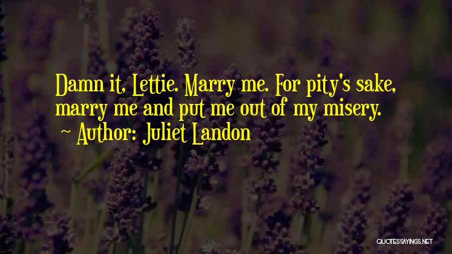 Juliet Landon Quotes: Damn It, Lettie. Marry Me. For Pity's Sake, Marry Me And Put Me Out Of My Misery.