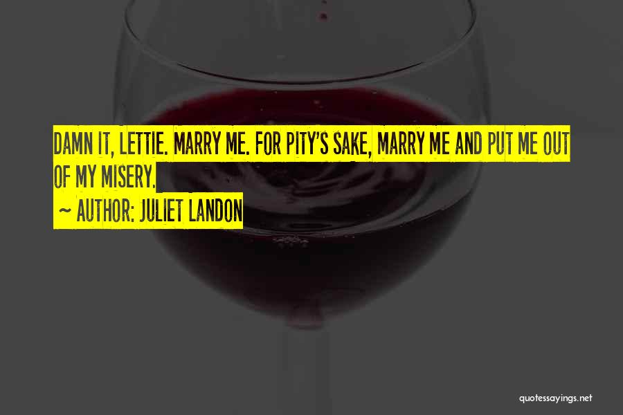 Juliet Landon Quotes: Damn It, Lettie. Marry Me. For Pity's Sake, Marry Me And Put Me Out Of My Misery.