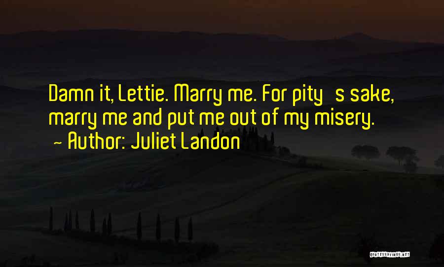 Juliet Landon Quotes: Damn It, Lettie. Marry Me. For Pity's Sake, Marry Me And Put Me Out Of My Misery.