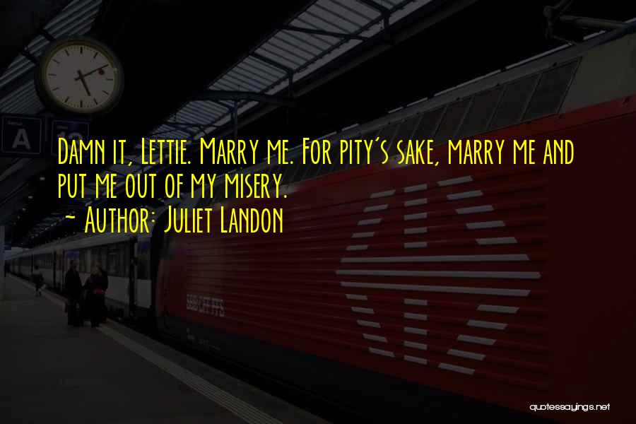 Juliet Landon Quotes: Damn It, Lettie. Marry Me. For Pity's Sake, Marry Me And Put Me Out Of My Misery.