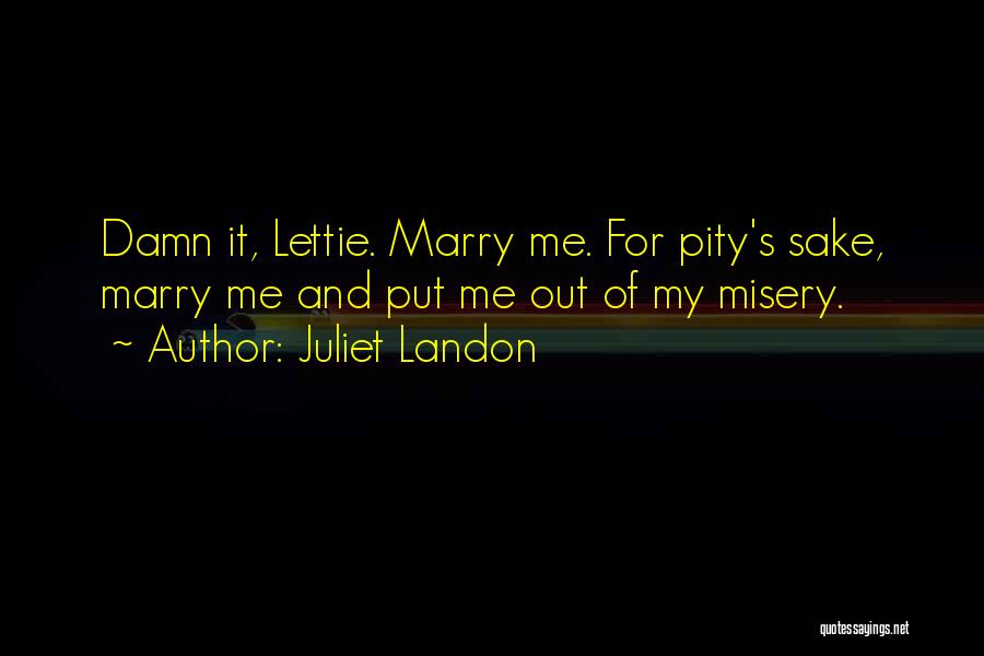 Juliet Landon Quotes: Damn It, Lettie. Marry Me. For Pity's Sake, Marry Me And Put Me Out Of My Misery.