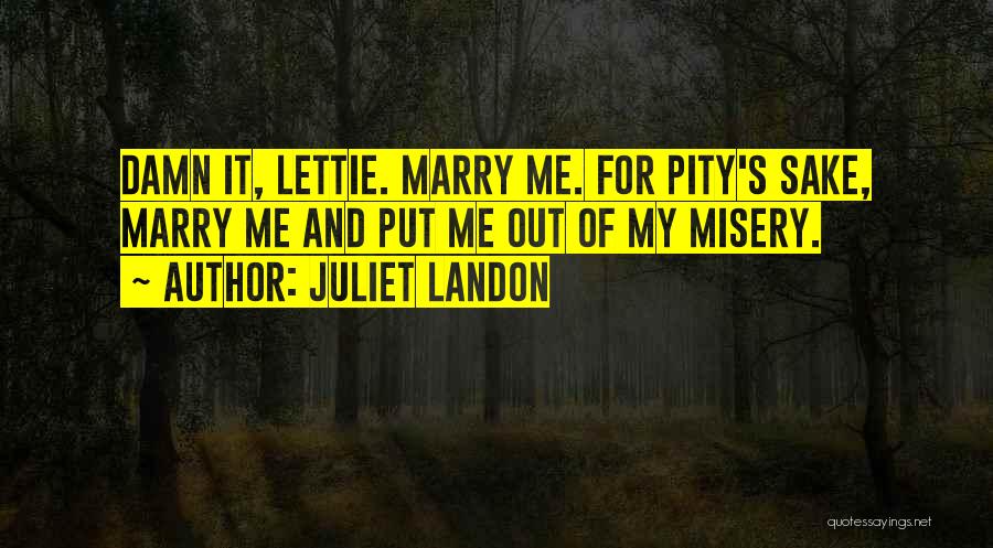 Juliet Landon Quotes: Damn It, Lettie. Marry Me. For Pity's Sake, Marry Me And Put Me Out Of My Misery.