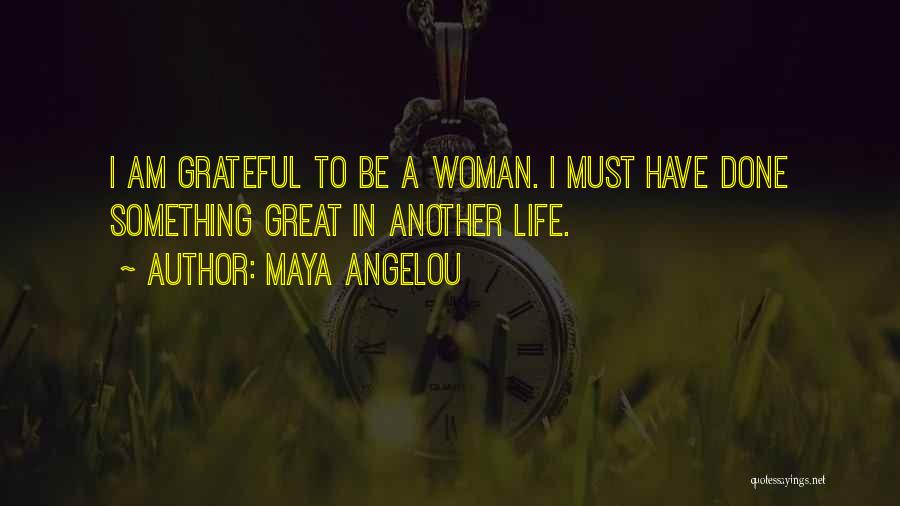 Maya Angelou Quotes: I Am Grateful To Be A Woman. I Must Have Done Something Great In Another Life.