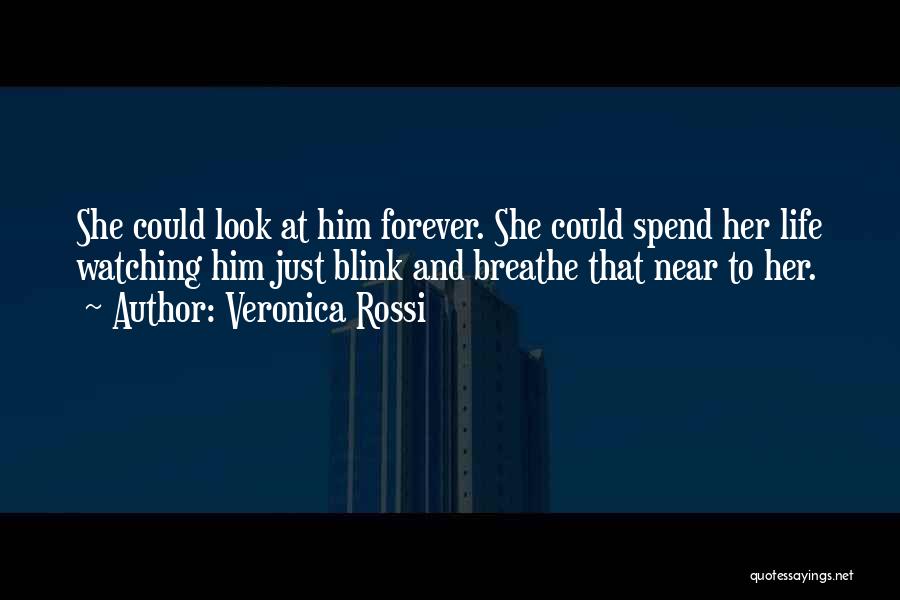 Veronica Rossi Quotes: She Could Look At Him Forever. She Could Spend Her Life Watching Him Just Blink And Breathe That Near To