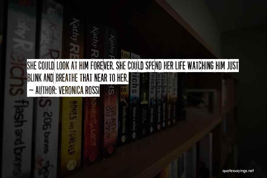 Veronica Rossi Quotes: She Could Look At Him Forever. She Could Spend Her Life Watching Him Just Blink And Breathe That Near To