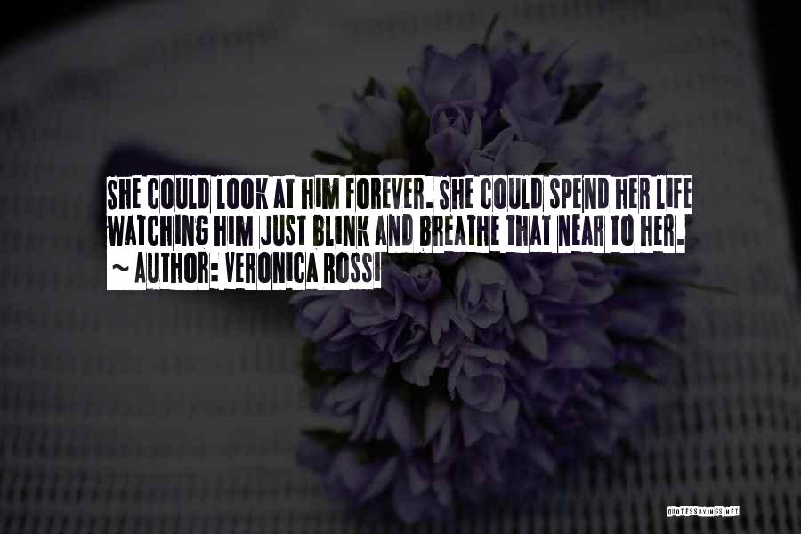 Veronica Rossi Quotes: She Could Look At Him Forever. She Could Spend Her Life Watching Him Just Blink And Breathe That Near To