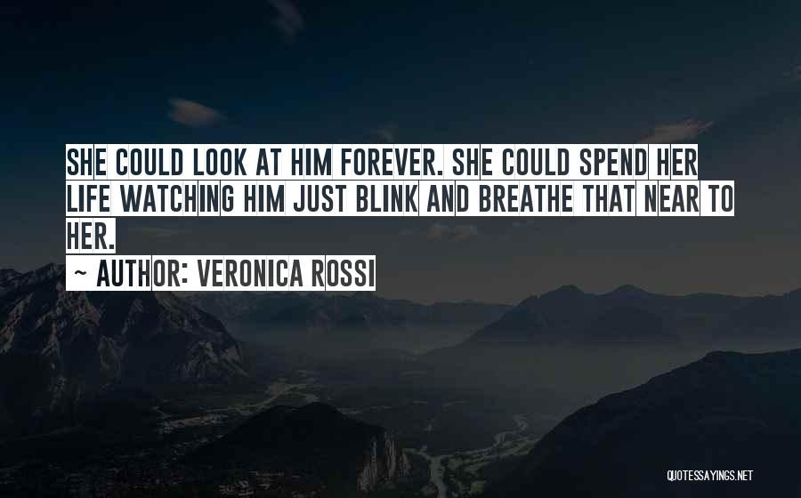 Veronica Rossi Quotes: She Could Look At Him Forever. She Could Spend Her Life Watching Him Just Blink And Breathe That Near To