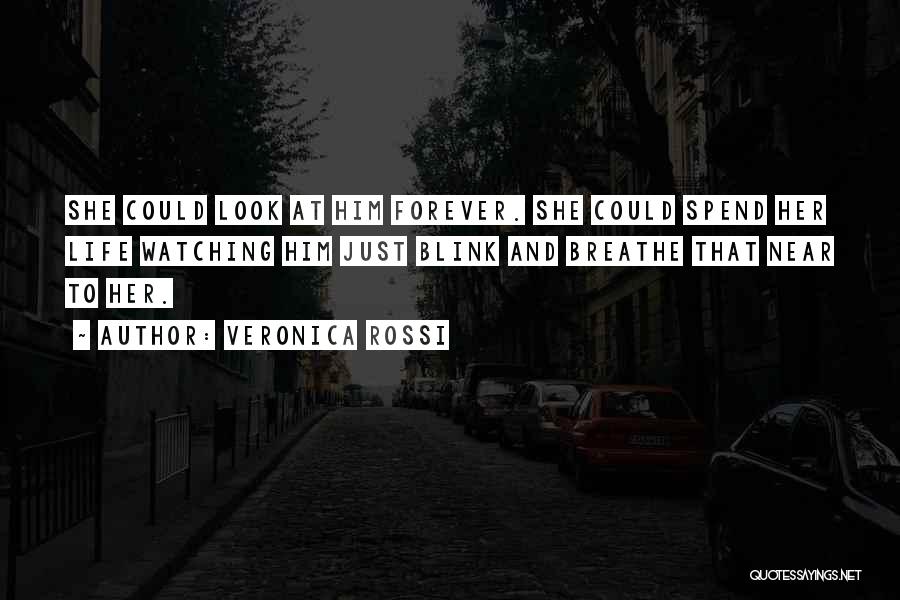 Veronica Rossi Quotes: She Could Look At Him Forever. She Could Spend Her Life Watching Him Just Blink And Breathe That Near To