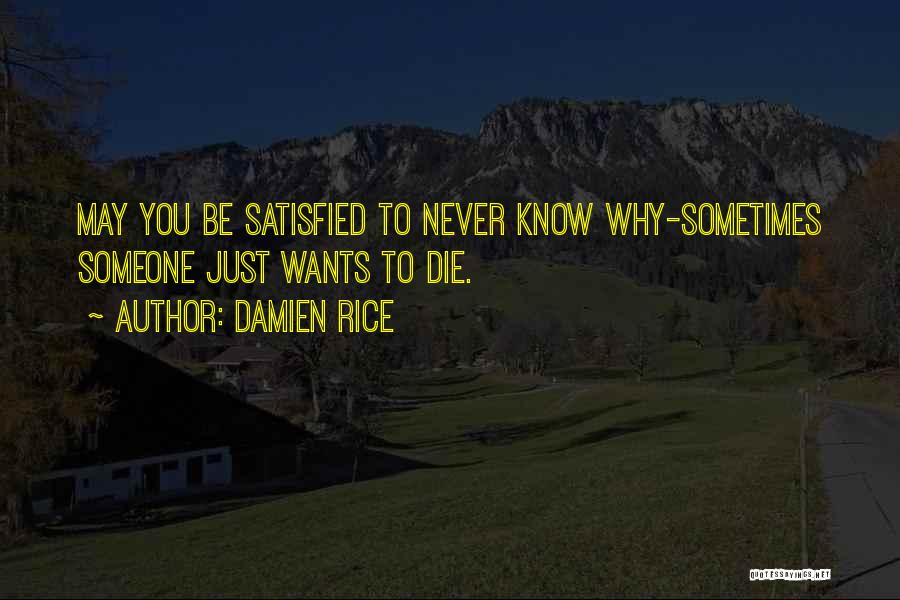Damien Rice Quotes: May You Be Satisfied To Never Know Why-sometimes Someone Just Wants To Die.