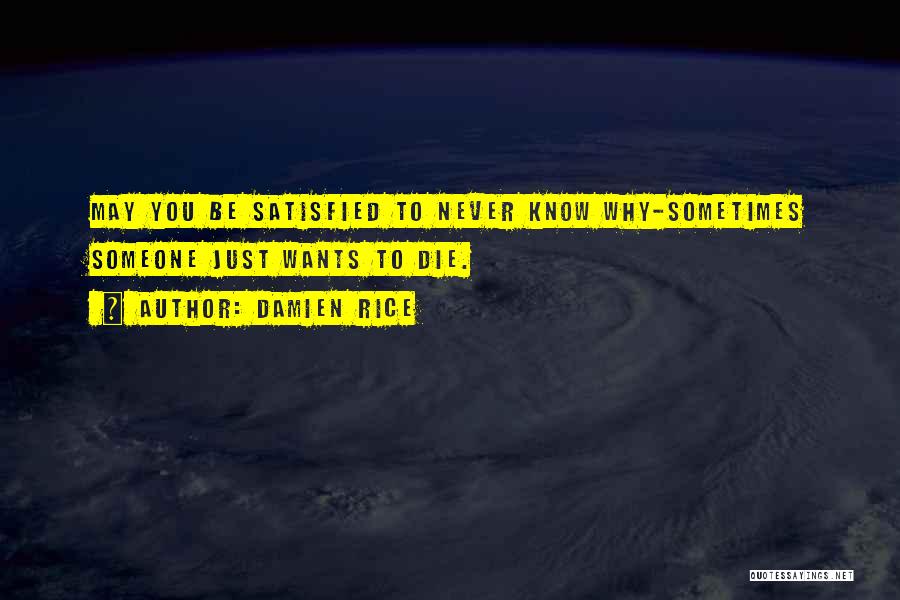 Damien Rice Quotes: May You Be Satisfied To Never Know Why-sometimes Someone Just Wants To Die.