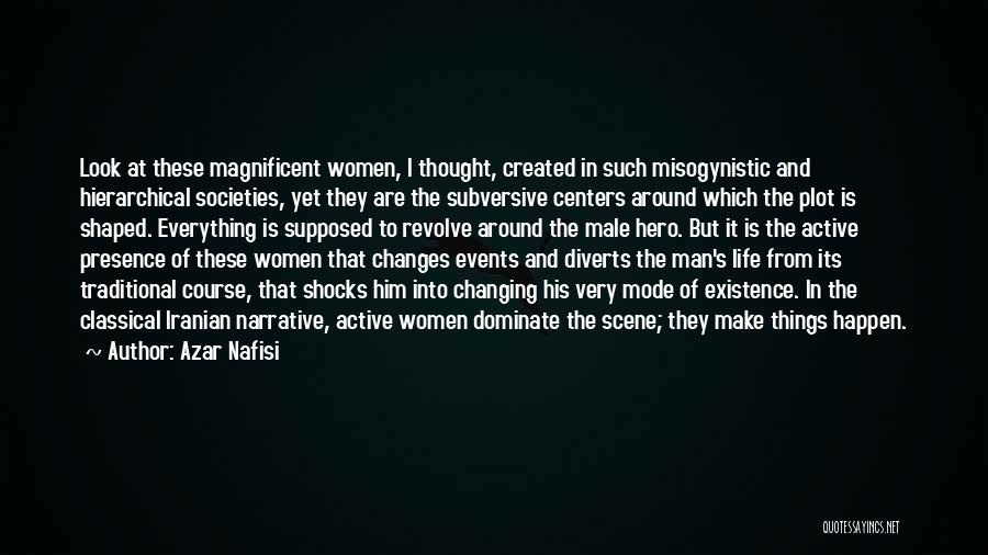 Azar Nafisi Quotes: Look At These Magnificent Women, I Thought, Created In Such Misogynistic And Hierarchical Societies, Yet They Are The Subversive Centers