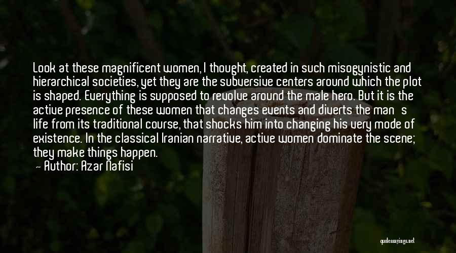 Azar Nafisi Quotes: Look At These Magnificent Women, I Thought, Created In Such Misogynistic And Hierarchical Societies, Yet They Are The Subversive Centers