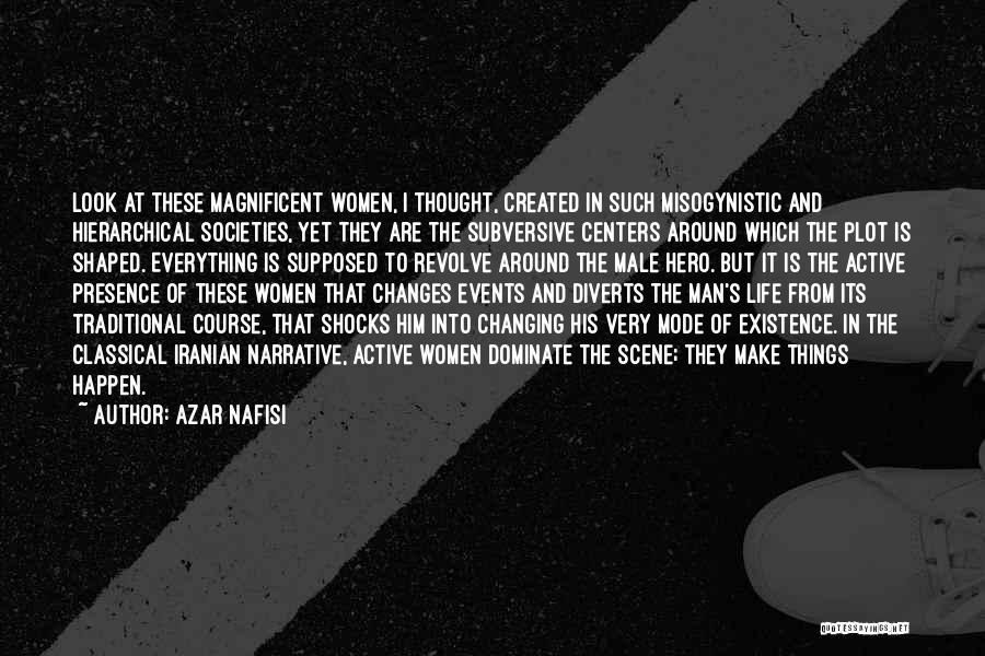 Azar Nafisi Quotes: Look At These Magnificent Women, I Thought, Created In Such Misogynistic And Hierarchical Societies, Yet They Are The Subversive Centers