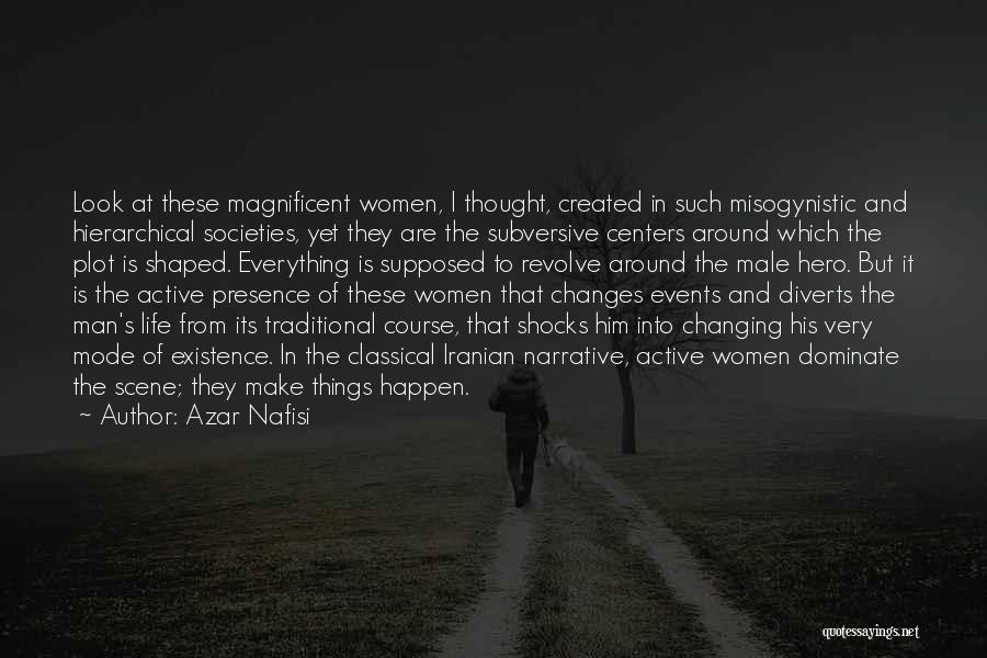 Azar Nafisi Quotes: Look At These Magnificent Women, I Thought, Created In Such Misogynistic And Hierarchical Societies, Yet They Are The Subversive Centers