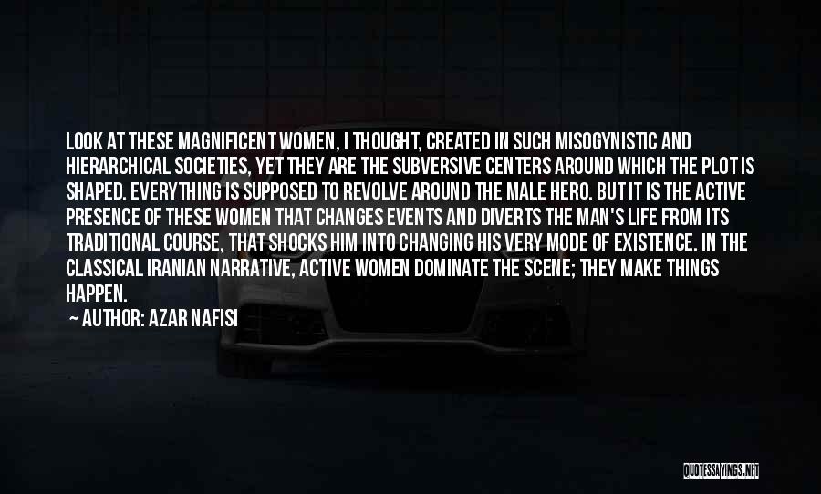 Azar Nafisi Quotes: Look At These Magnificent Women, I Thought, Created In Such Misogynistic And Hierarchical Societies, Yet They Are The Subversive Centers