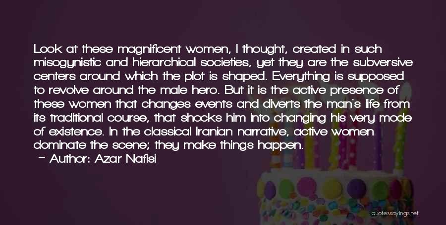 Azar Nafisi Quotes: Look At These Magnificent Women, I Thought, Created In Such Misogynistic And Hierarchical Societies, Yet They Are The Subversive Centers