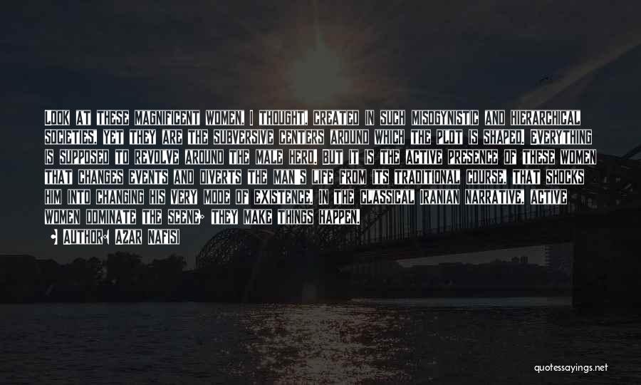 Azar Nafisi Quotes: Look At These Magnificent Women, I Thought, Created In Such Misogynistic And Hierarchical Societies, Yet They Are The Subversive Centers
