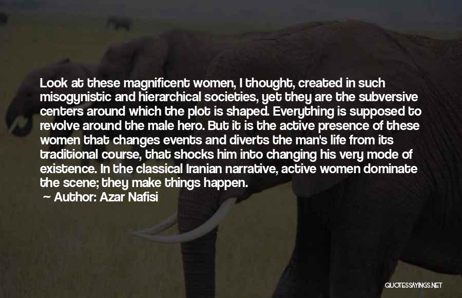 Azar Nafisi Quotes: Look At These Magnificent Women, I Thought, Created In Such Misogynistic And Hierarchical Societies, Yet They Are The Subversive Centers