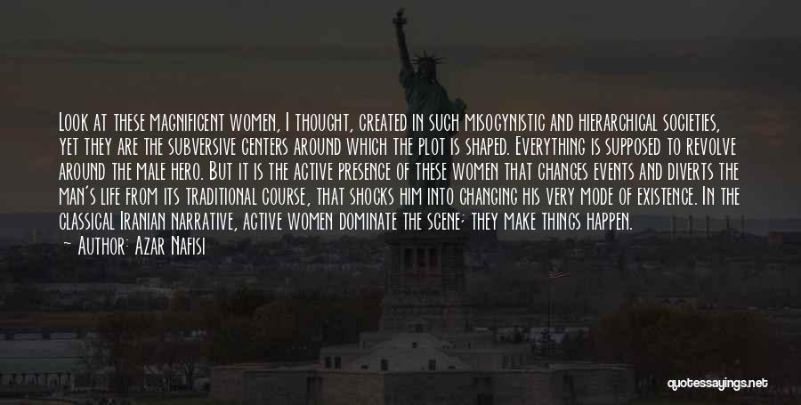 Azar Nafisi Quotes: Look At These Magnificent Women, I Thought, Created In Such Misogynistic And Hierarchical Societies, Yet They Are The Subversive Centers