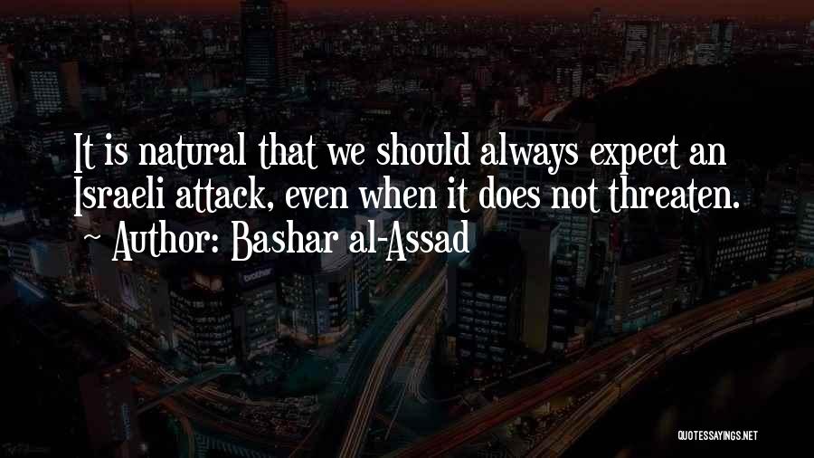 Bashar Al-Assad Quotes: It Is Natural That We Should Always Expect An Israeli Attack, Even When It Does Not Threaten.