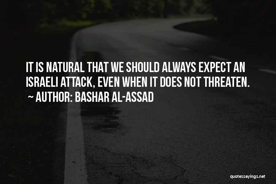 Bashar Al-Assad Quotes: It Is Natural That We Should Always Expect An Israeli Attack, Even When It Does Not Threaten.