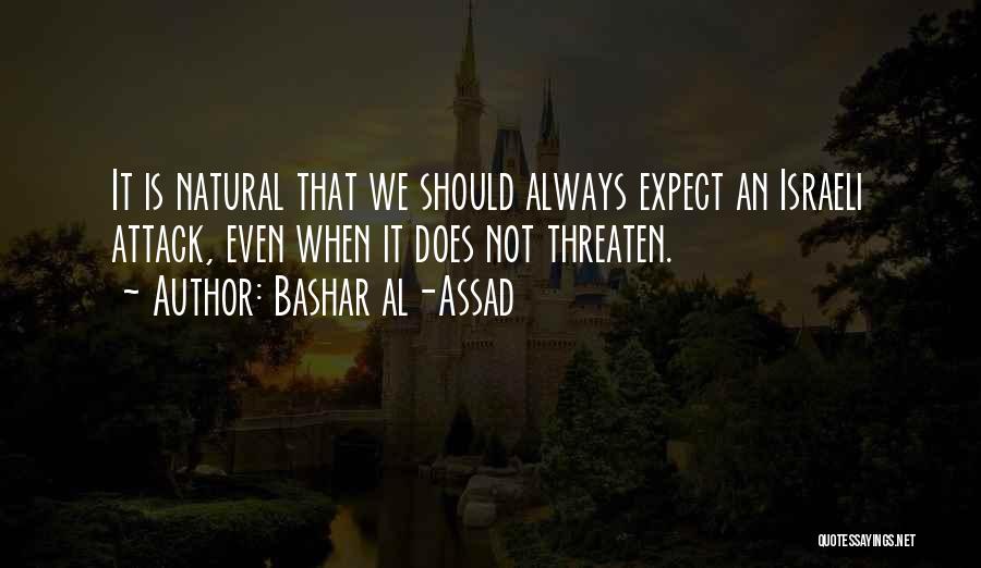 Bashar Al-Assad Quotes: It Is Natural That We Should Always Expect An Israeli Attack, Even When It Does Not Threaten.