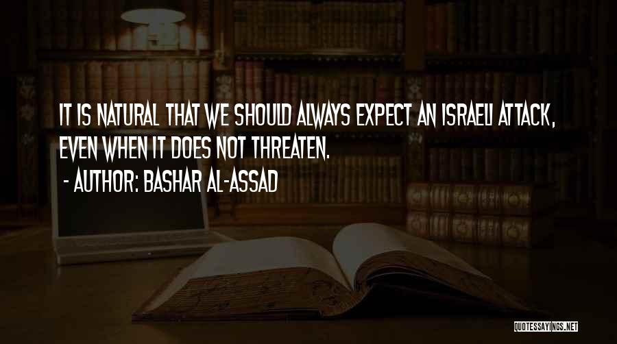Bashar Al-Assad Quotes: It Is Natural That We Should Always Expect An Israeli Attack, Even When It Does Not Threaten.