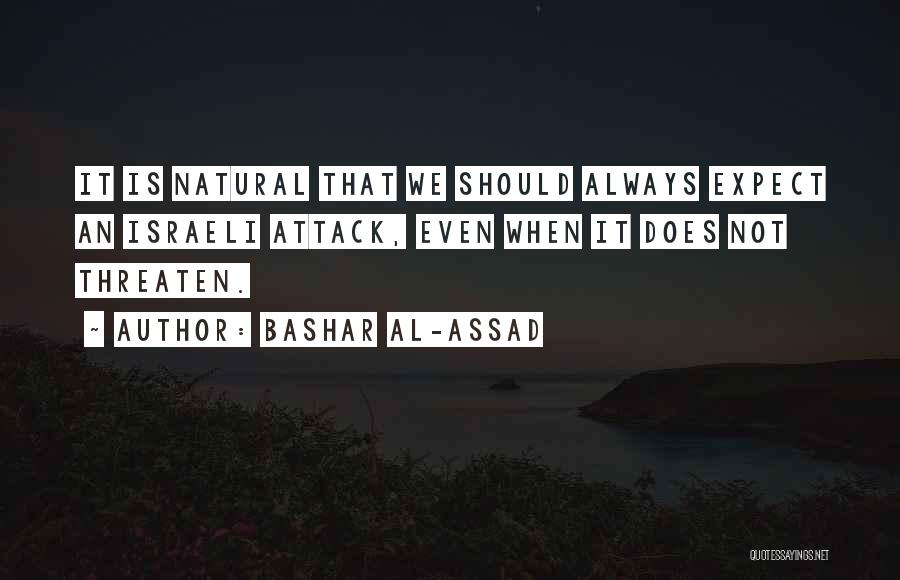 Bashar Al-Assad Quotes: It Is Natural That We Should Always Expect An Israeli Attack, Even When It Does Not Threaten.