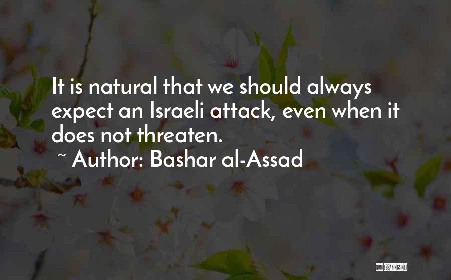 Bashar Al-Assad Quotes: It Is Natural That We Should Always Expect An Israeli Attack, Even When It Does Not Threaten.