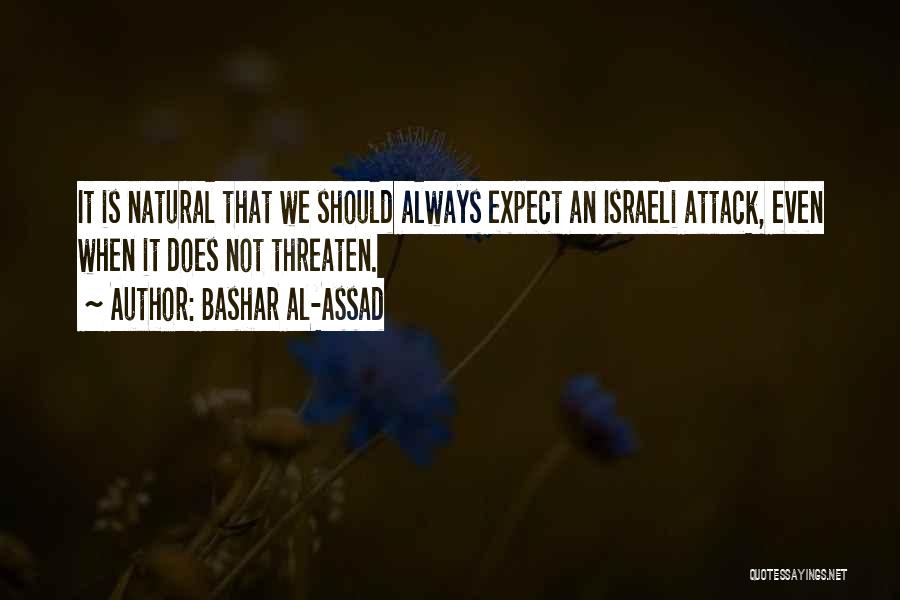 Bashar Al-Assad Quotes: It Is Natural That We Should Always Expect An Israeli Attack, Even When It Does Not Threaten.