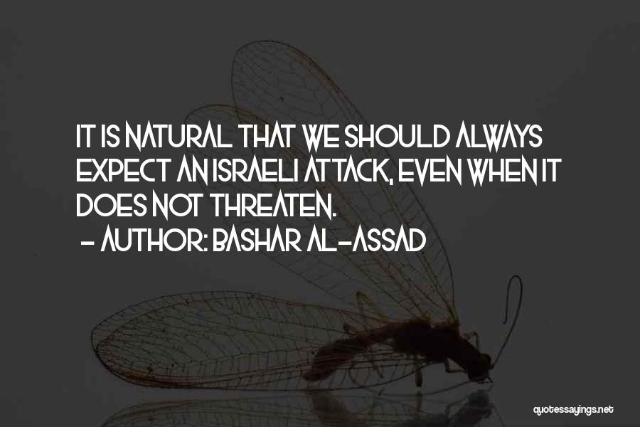 Bashar Al-Assad Quotes: It Is Natural That We Should Always Expect An Israeli Attack, Even When It Does Not Threaten.