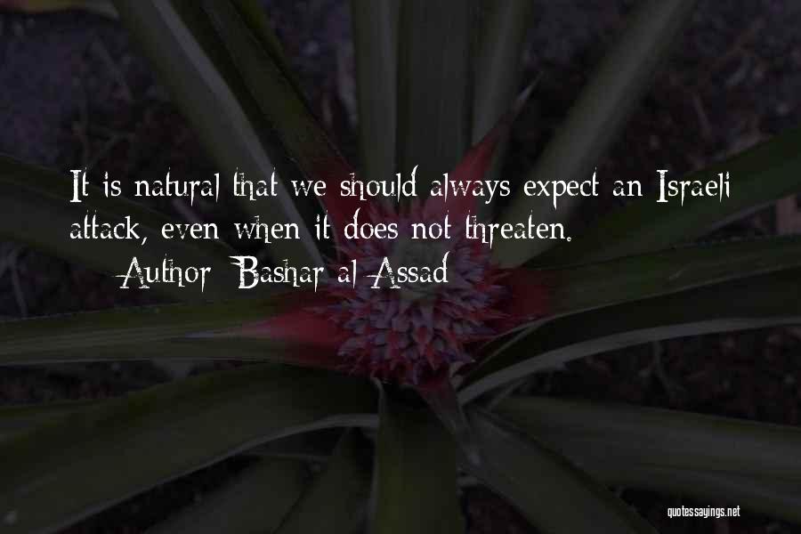 Bashar Al-Assad Quotes: It Is Natural That We Should Always Expect An Israeli Attack, Even When It Does Not Threaten.