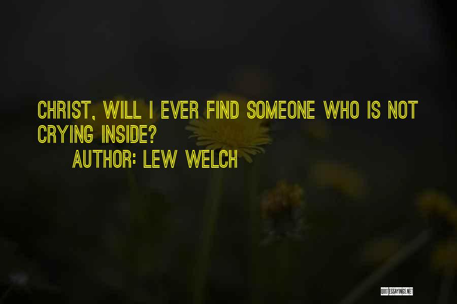 Lew Welch Quotes: Christ, Will I Ever Find Someone Who Is Not Crying Inside?