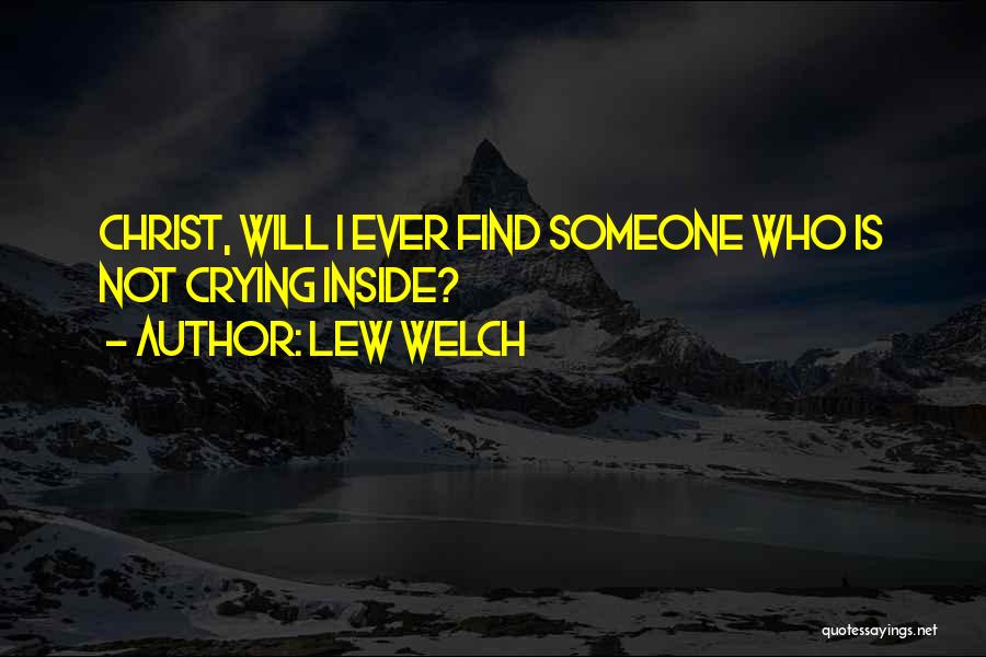 Lew Welch Quotes: Christ, Will I Ever Find Someone Who Is Not Crying Inside?