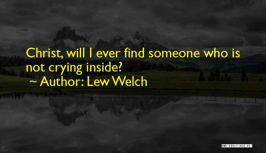 Lew Welch Quotes: Christ, Will I Ever Find Someone Who Is Not Crying Inside?