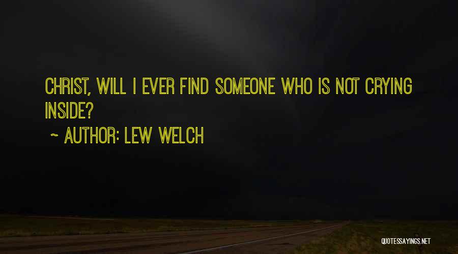 Lew Welch Quotes: Christ, Will I Ever Find Someone Who Is Not Crying Inside?