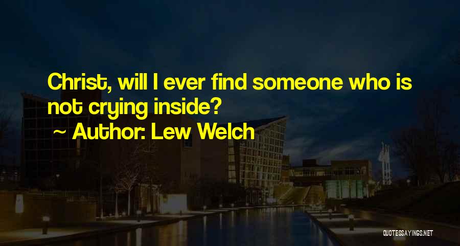 Lew Welch Quotes: Christ, Will I Ever Find Someone Who Is Not Crying Inside?